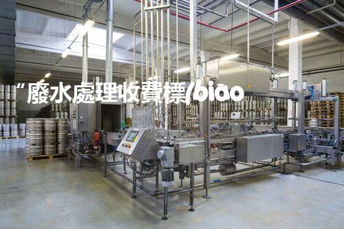 “廢水處理收費標(biāo)準(zhǔn)合理通明，助力綠色環(huán)保事業(yè)蓬勃進(jìn)展”